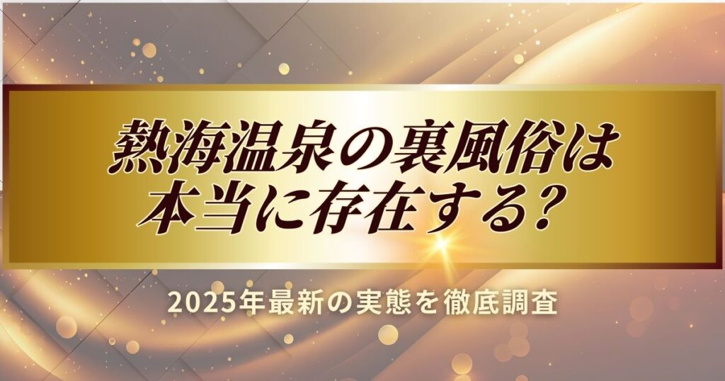 2025年最新の熱海温泉の裏風俗の実態を徹底調査しました