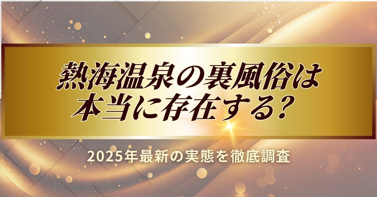 2025年最新の熱海温泉の裏風俗の実態を徹底調査しました