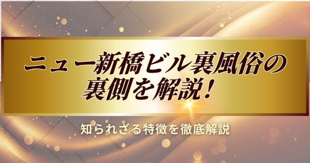 ニュー新橋ビル裏風俗の裏側の知られざる特徴を徹底解説しました