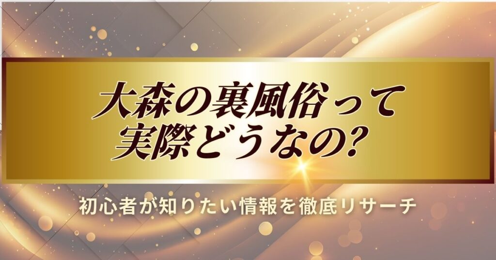 大森の裏風俗の実際について、初心者が知りたい情報を徹底リサーチしました